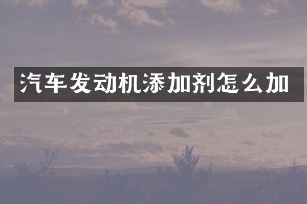 汽车发动机添加剂怎么加
