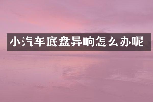 小汽车底盘异响怎么办呢