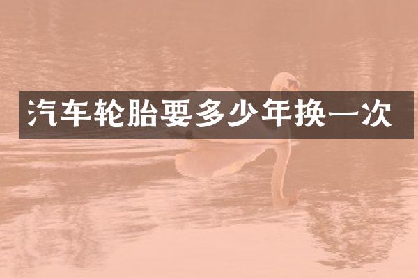 汽车轮胎要多少年换一次