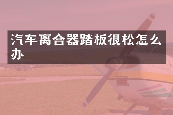 汽车离合器踏板很松怎么办