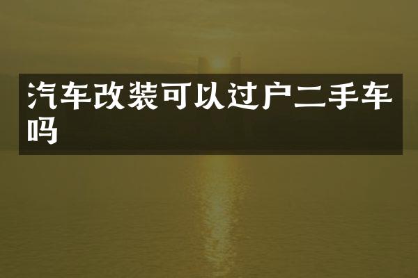 汽车改装可以过户二手车吗