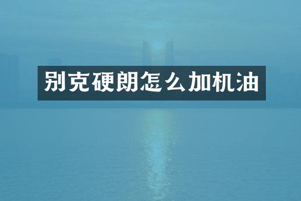别克硬朗怎么加机油