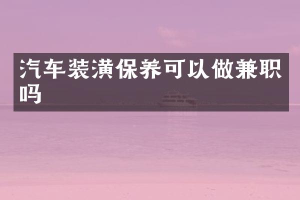 汽车装潢保养可以做兼职吗