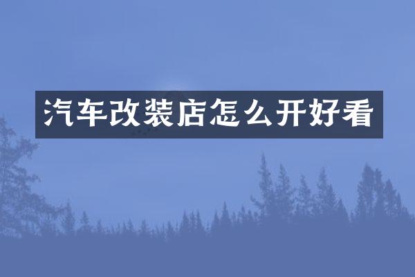 汽车改装店怎么开好看
