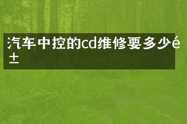 汽车中控的cd维修要多少钱