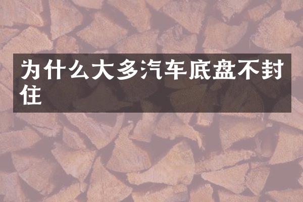 为什么大多汽车底盘不封住