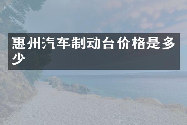 惠州汽车制动台价格是多少
