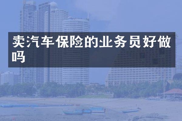 卖汽车保险的业务员好做吗