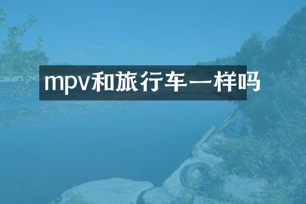 mpv和旅行车一样吗