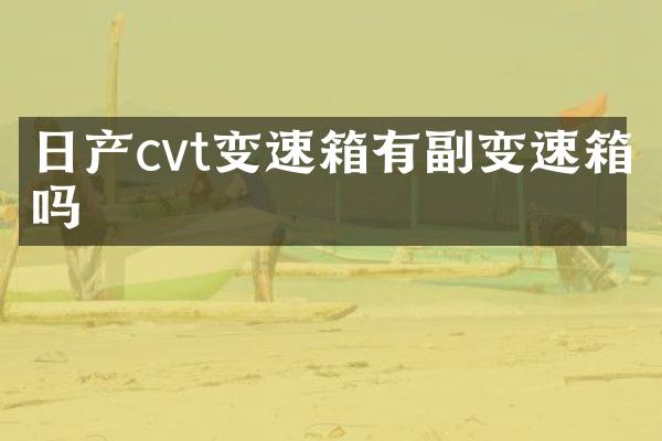 日产cvt变速箱有副变速箱吗