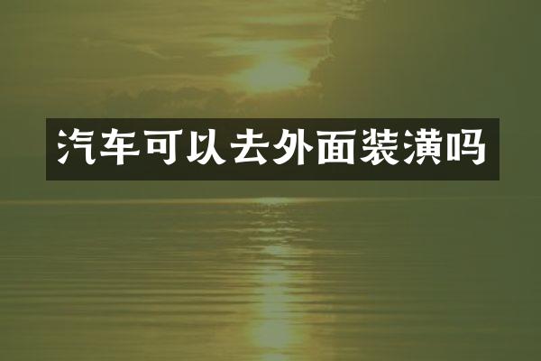 汽车可以去外面装潢吗