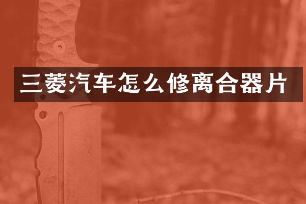 三菱汽车怎么修离合器片