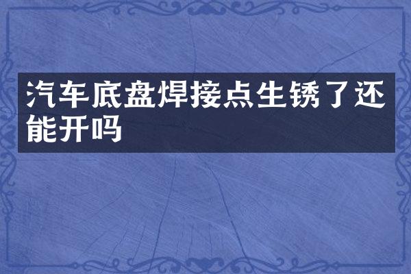 汽车底盘焊接点生锈了还能开吗