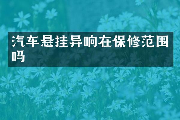 汽车悬挂异响在保修范围吗