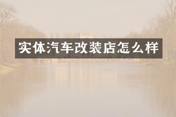 实体汽车改装店怎么样