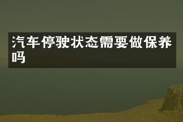 汽车停驶状态需要做保养吗