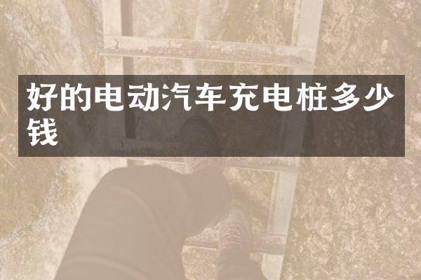 好的电动汽车充电桩多少钱