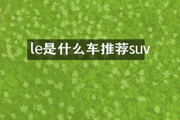 le是什么车推荐suv
