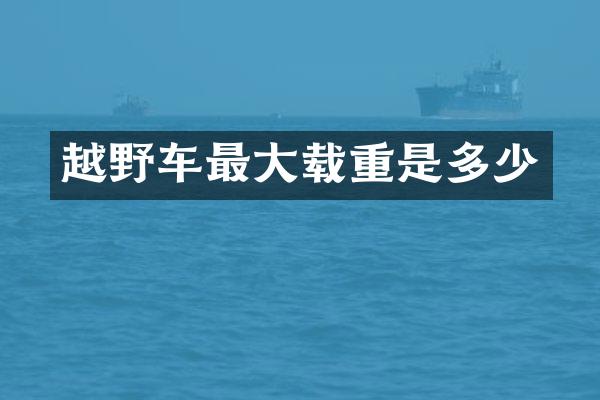 越野车最大载重是多少