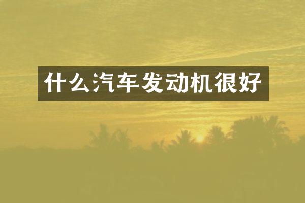 什么汽车发动机很好
