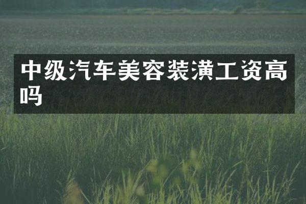 中级汽车美容装潢工资高吗