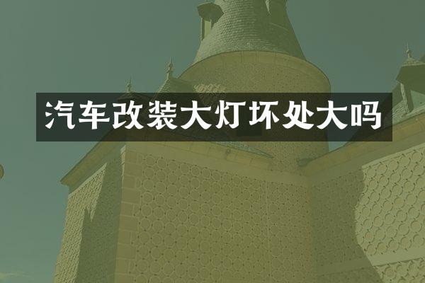 汽车改装大灯坏处大吗