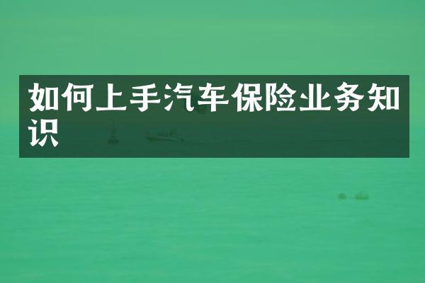 如何上手汽车保险业务知识