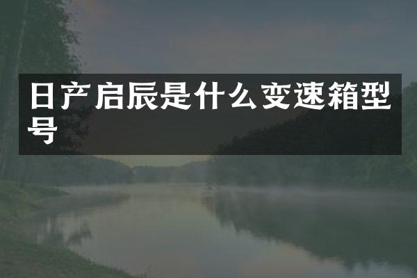 日产启辰是什么变速箱型号
