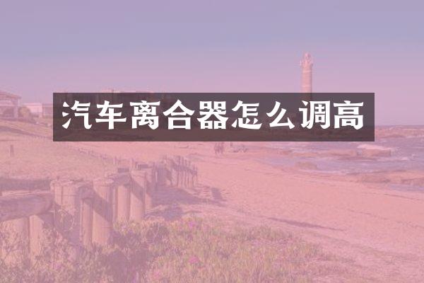 汽车离合器怎么调高