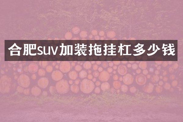 合肥suv加装拖挂杠多少钱