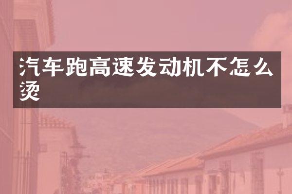 汽车跑高速发动机不怎么烫