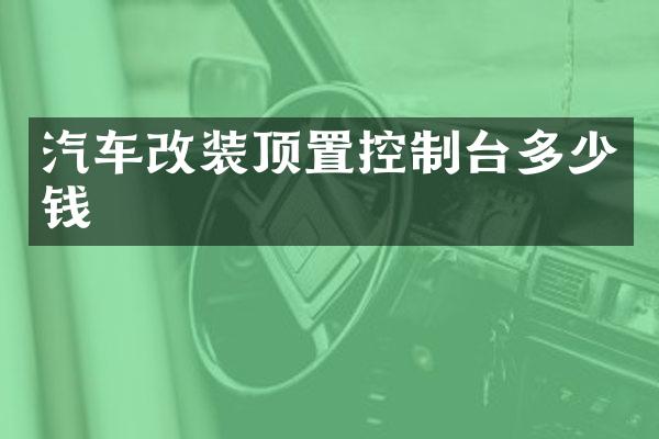 汽车改装顶置控制台多少钱