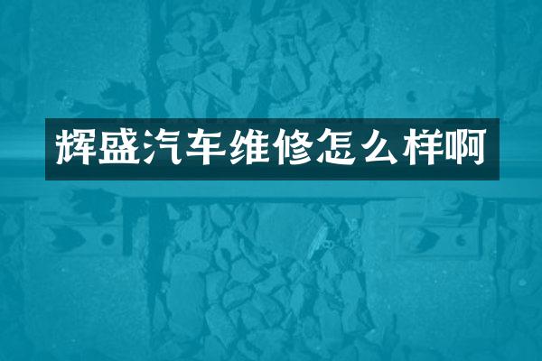 辉盛汽车维修怎么样啊