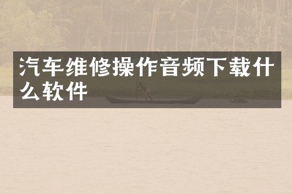 汽车维修操作音频下载什么软件