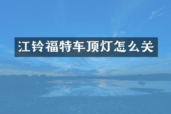 江铃福特车顶灯怎么关