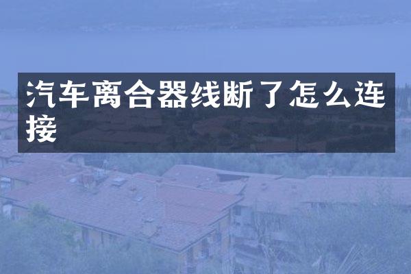 汽车离合器线断了怎么连接