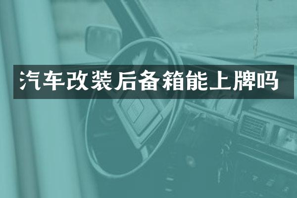 汽车改装后备箱能上牌吗