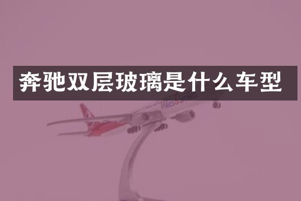 奔驰双层玻璃是什么车型