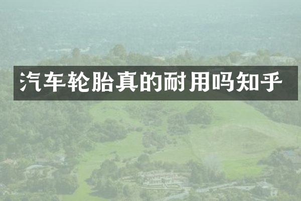 汽车轮胎真的耐用吗知乎