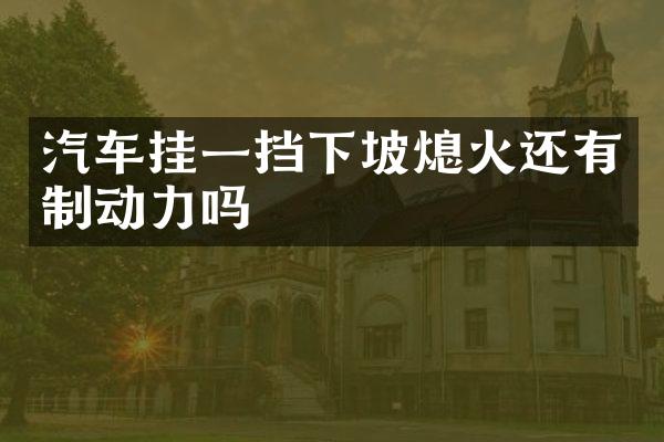 汽车挂一挡下坡熄火还有制动力吗