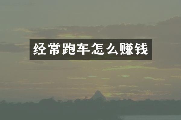 经常跑车怎么赚钱