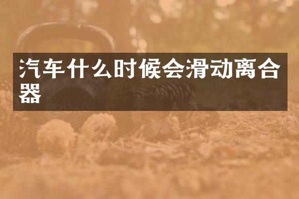 汽车什么时候会滑动离合器