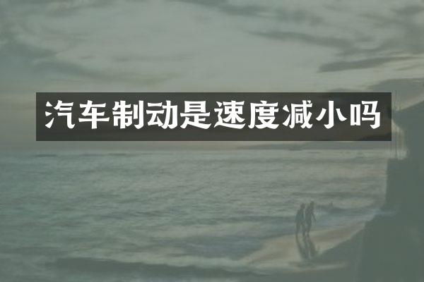 汽车制动是速度减小吗
