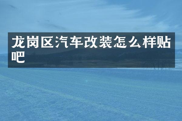 龙岗区汽车改装怎么样贴吧