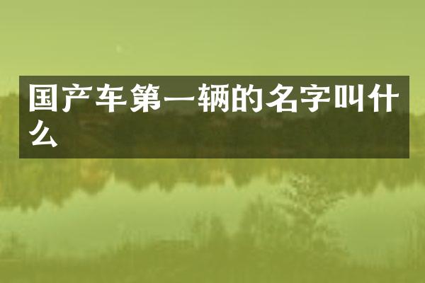 国产车第一辆的名字叫什么