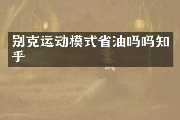 别克运动模式省油吗吗知乎