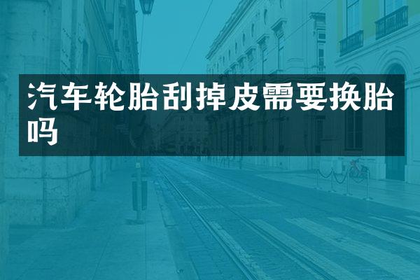 汽车轮胎刮掉皮需要换胎吗