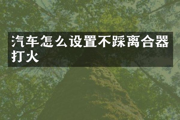 汽车怎么设置不踩离合器打火