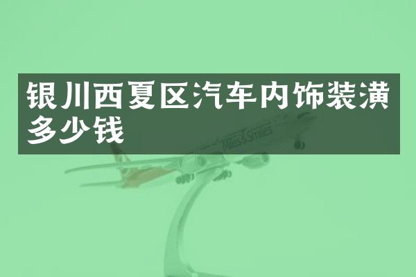 银川西夏区汽车内饰装潢多少钱