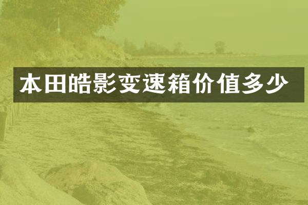 本田皓影变速箱价值多少